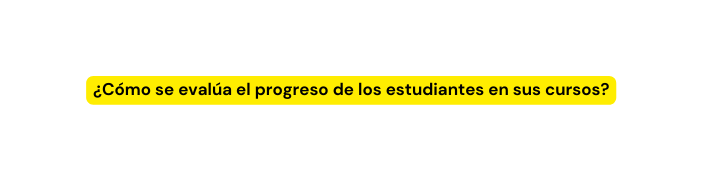 Cómo se evalúa el progreso de los estudiantes en sus cursos